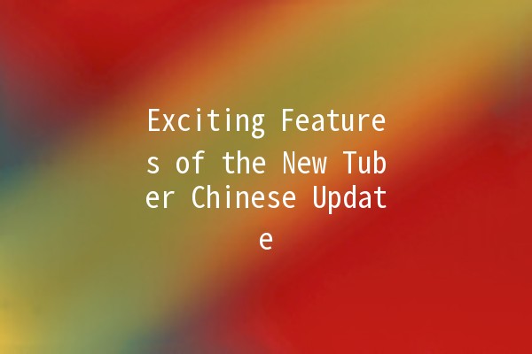 Exciting Features of the New Tuber Chinese Update 🥔✨