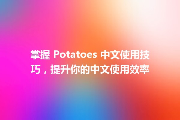 🎉 掌握 Potatoes 中文使用技巧，提升你的中文使用效率 🍟