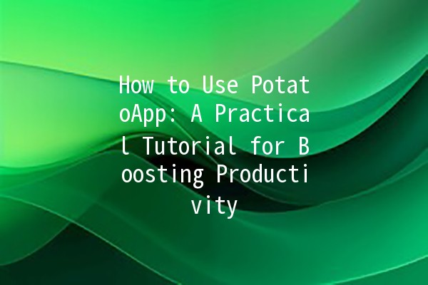 How to Use PotatoApp: A Practical Tutorial for Boosting Productivity 🥔✨