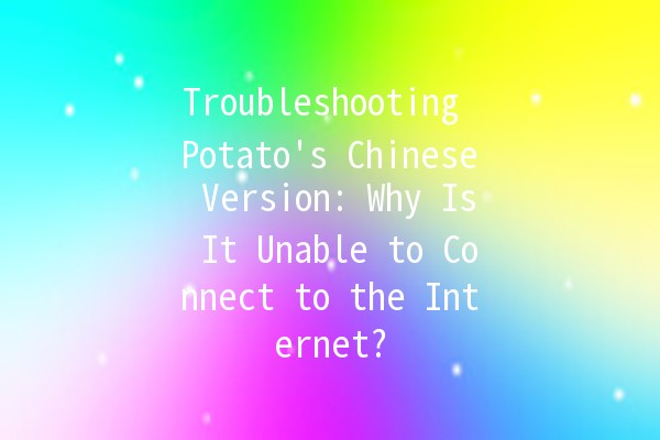 Troubleshooting Potato's Chinese Version: Why Is It Unable to Connect to the Internet? 🌐🥔