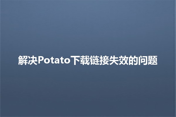 解决Potato下载链接失效的问题🔗🚫