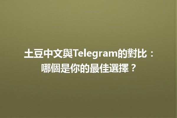 土豆中文與Telegram的對比：哪個是你的最佳選擇？📱🥔