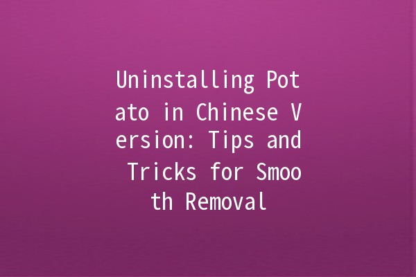 Uninstalling Potato in Chinese Version: Tips and Tricks for Smooth Removal 🥔🚀