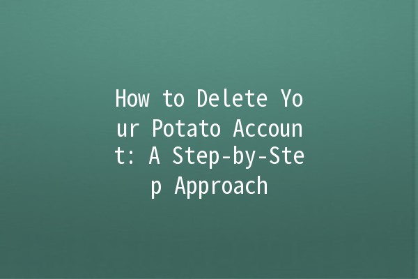 How to Delete Your Potato Account: A Step-by-Step Approach 🍟