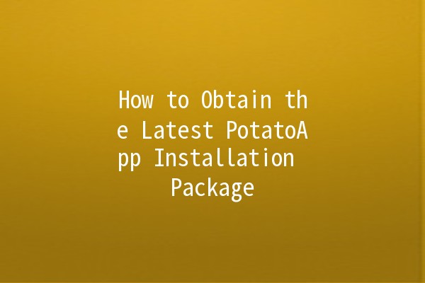 How to Obtain the Latest PotatoApp Installation Package 🥔📲