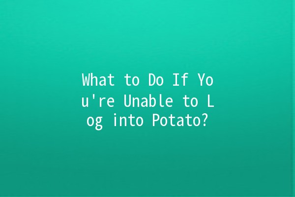 What to Do If You're Unable to Log into Potato? 😩🔧