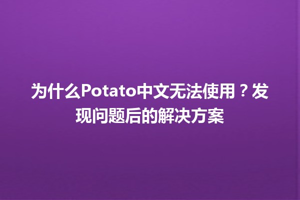 为什么Potato中文无法使用？发现问题后的解决方案🥔🛠️