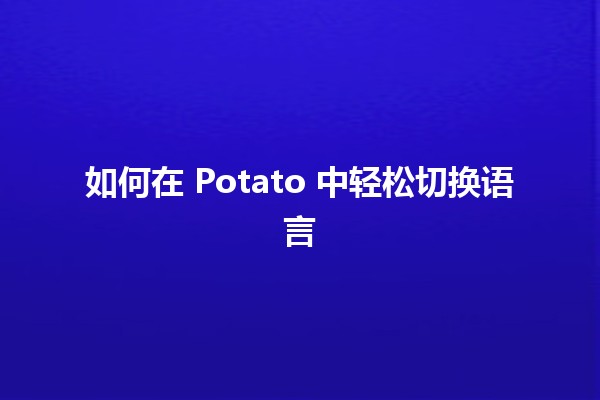 如何在 Potato 中轻松切换语言 🌍🗣️