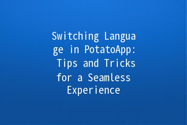 Switching Language in PotatoApp: Tips and Tricks for a Seamless Experience 🌍✨