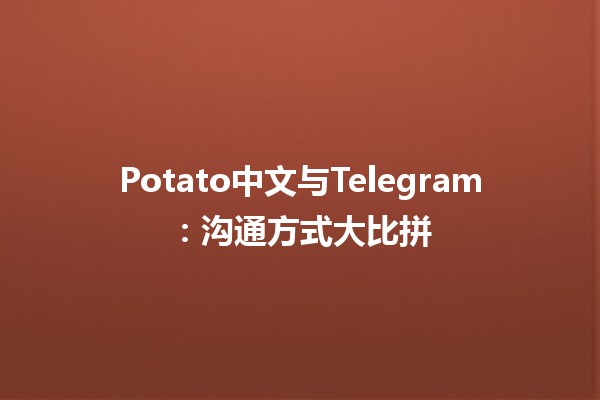 🥔 Potato中文与Telegram：沟通方式大比拼 🤖