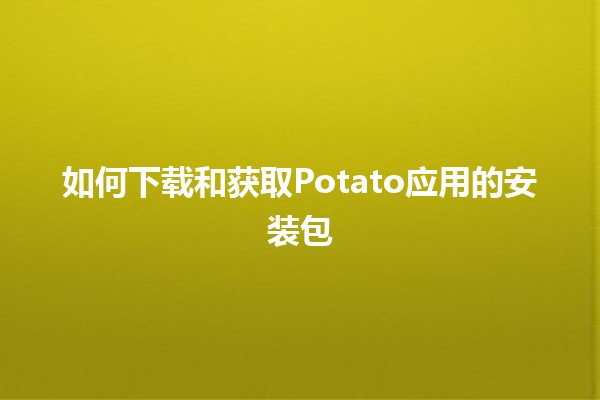 如何下载和获取Potato应用的安装包🥔📲