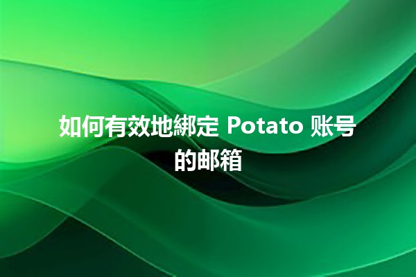 如何有效地綁定 Potato 账号的邮箱📧💻