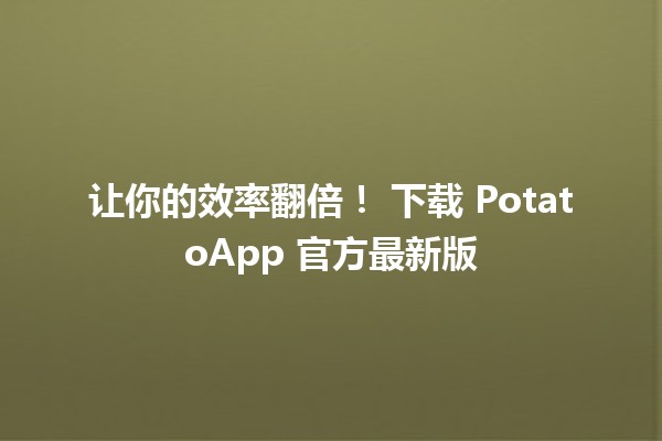 让你的效率翻倍！🍟 下载 PotatoApp 官方最新版