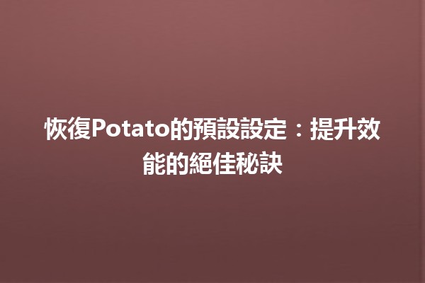 恢復Potato的預設設定🥔✨：提升效能的絕佳秘訣