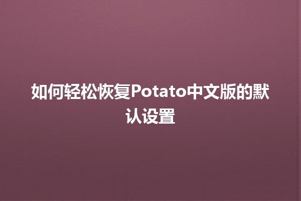 如何轻松恢复Potato中文版的默认设置🍟🔧