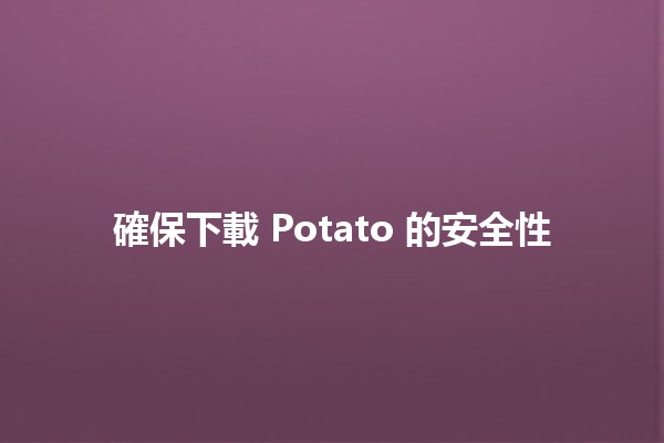 確保下載 Potato 的安全性 🥔🔐