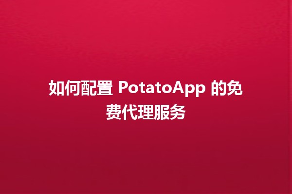 如何配置 PotatoApp 的免费代理服务✨🆓