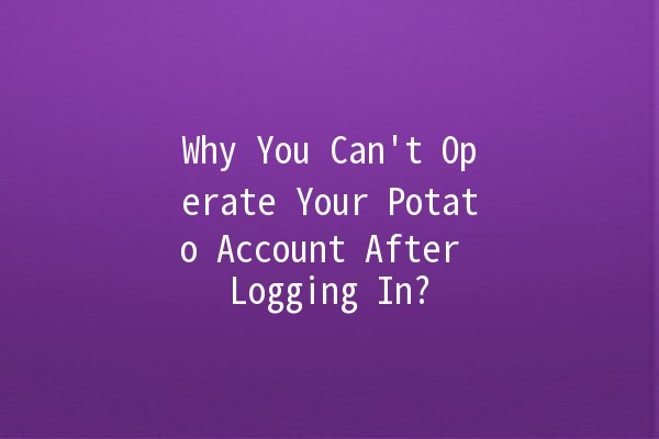 Why You Can't Operate Your Potato Account After Logging In? 🥔🤔