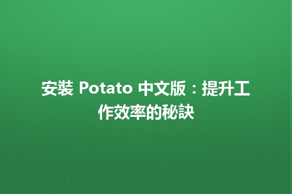 安裝 Potato 中文版：提升工作效率的秘訣 ✨🖥️