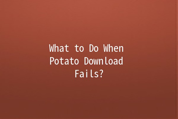 What to Do When Potato Download Fails? 🥔💻