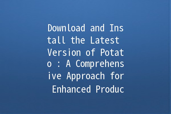 Download and Install the Latest Version of Potato 🍟: A Comprehensive Approach for Enhanced Productivity 📈