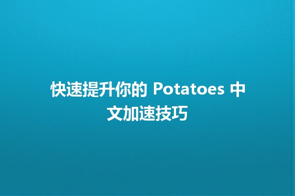 🚀 快速提升你的 Potatoes 中文加速技巧 🌟