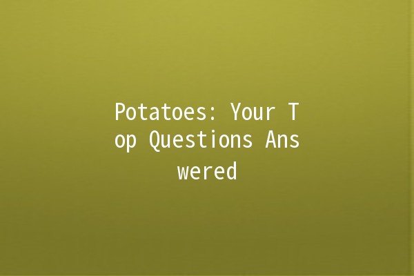 Potatoes: Your Top Questions Answered 🥔✨