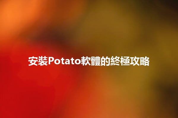 安裝Potato軟體的終極攻略 🥔💻