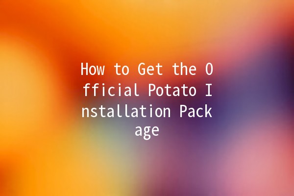 How to Get the Official Potato Installation Package 🥔📥