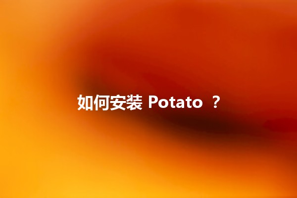 如何安装 Potato 📦🌱？