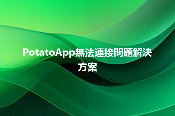 PotatoApp無法連接問題解決方案🔧