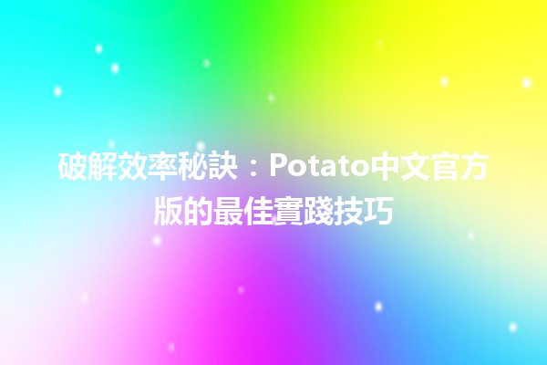 破解效率秘訣：Potato中文官方版的最佳實踐技巧📝✨