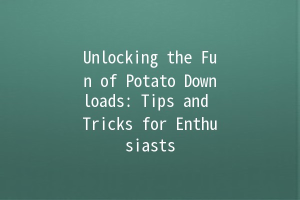 Unlocking the Fun of Potato Downloads: Tips and Tricks for Enthusiasts 🥔✨