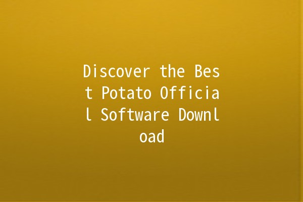 Discover the Best Potato Official Software Download 🥔✨