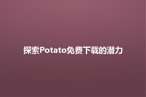 探索Potato免费下载的潜力 🌟📥