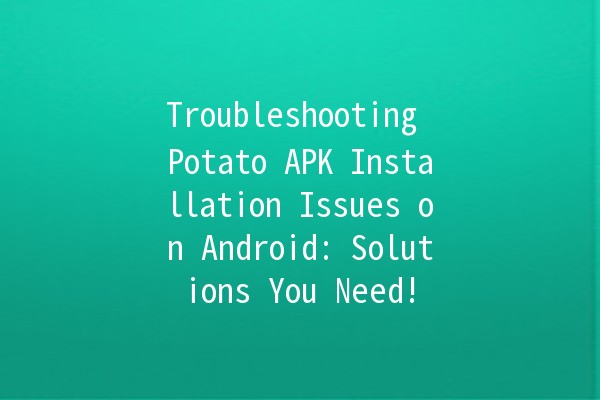 Troubleshooting Potato APK Installation Issues on Android: Solutions You Need! 🥔✨