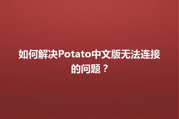 如何解决Potato中文版无法连接的问题？🚀💻