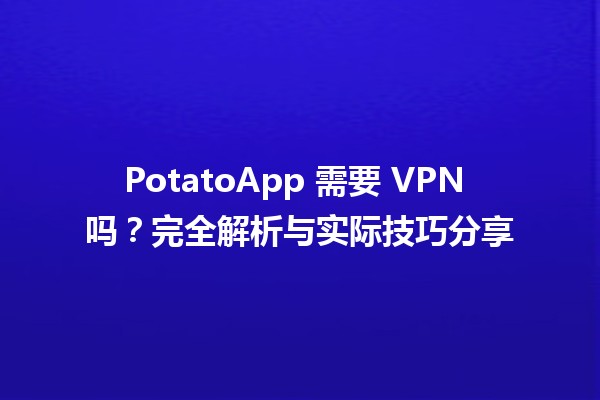 PotatoApp 需要 VPN 吗？⚡️🌍完全解析与实际技巧分享