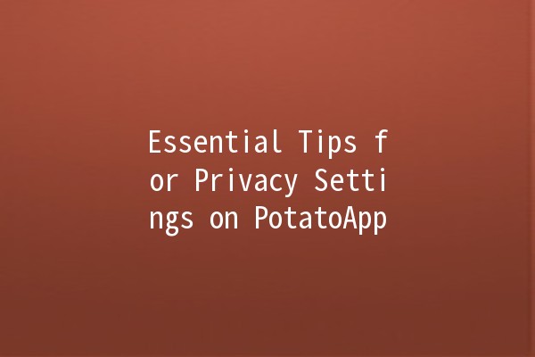 Essential Tips for Privacy Settings on PotatoApp 🔒🥔