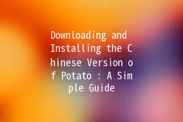 Downloading and Installing the Chinese Version of Potato 🍟: A Simple Guide