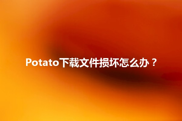 Potato下载文件损坏怎么办？📁💔