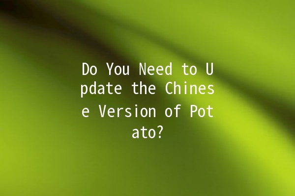 Do You Need to Update the Chinese Version of Potato? 📦🥔