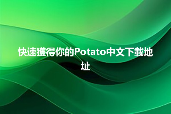 快速獲得你的Potato中文下載地址🆕📥