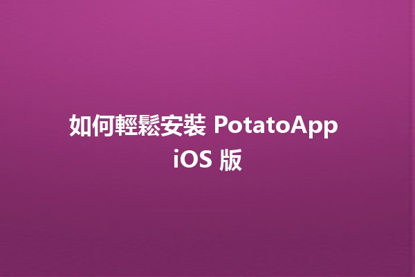 如何輕鬆安裝 PotatoApp iOS 版 🥔📱