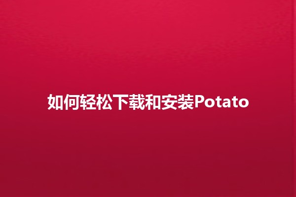 如何轻松下载和安装Potato 📥🍟