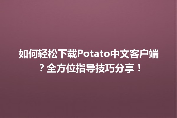 📥 如何轻松下载Potato中文客户端？全方位指导技巧分享！💡