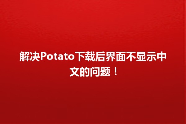 📥解决Potato下载后界面不显示中文的问题！✨