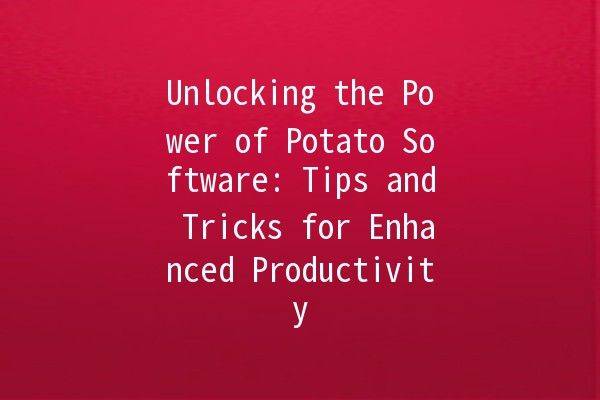 Unlocking the Power of Potato Software: Tips and Tricks for Enhanced Productivity 🥔🚀