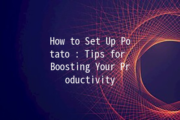 How to Set Up Potato 🥔: Tips for Boosting Your Productivity