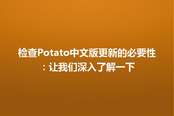 🔍 检查Potato中文版更新的必要性：让我们深入了解一下